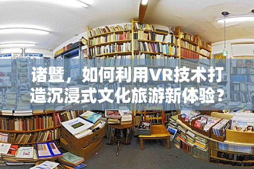 诸暨，如何利用VR技术打造沉浸式文化旅游新体验？