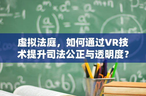 虚拟法庭，如何通过VR技术提升司法公正与透明度？