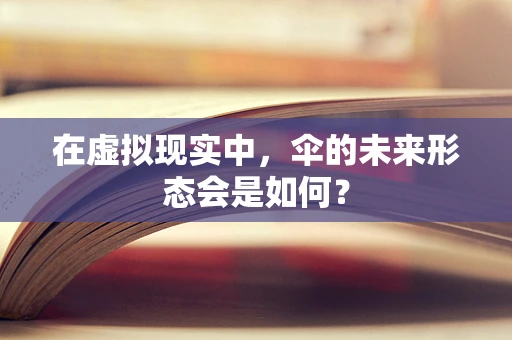 在虚拟现实中，伞的未来形态会是如何？