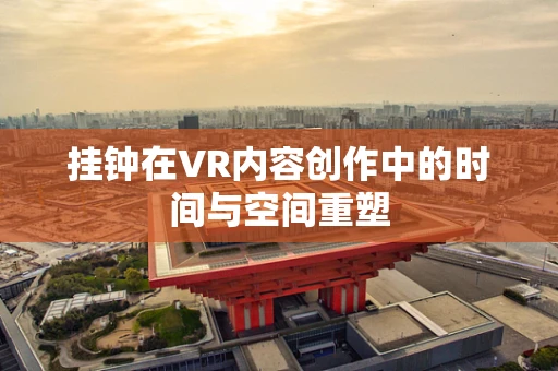 挂钟在VR内容创作中的时间与空间重塑