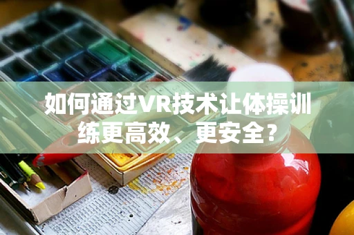 如何通过VR技术让体操训练更高效、更安全？
