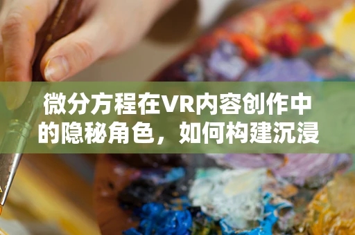 微分方程在VR内容创作中的隐秘角色，如何构建沉浸式体验的数学密钥？