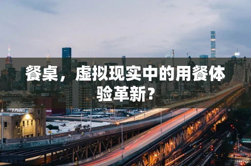 餐桌，虚拟现实中的用餐体验革新？