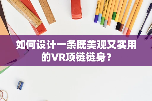 如何设计一条既美观又实用的VR项链链身？