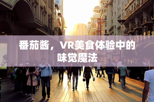番茄酱，VR美食体验中的味觉魔法