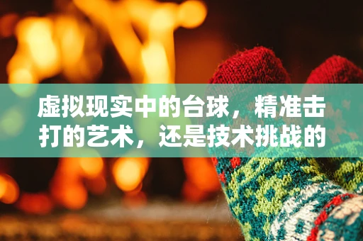 虚拟现实中的台球，精准击打的艺术，还是技术挑战的迷宫？
