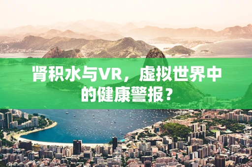 肾积水与VR，虚拟世界中的健康警报？
