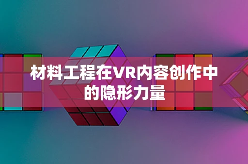 材料工程在VR内容创作中的隐形力量