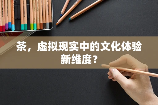 茶，虚拟现实中的文化体验新维度？