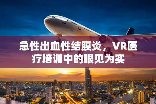 急性出血性结膜炎，VR医疗培训中的眼见为实
