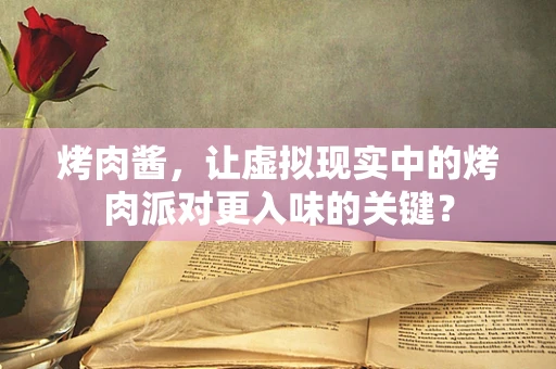 烤肉酱，让虚拟现实中的烤肉派对更入味的关键？