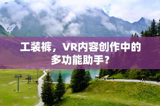 工装裤，VR内容创作中的多功能助手？