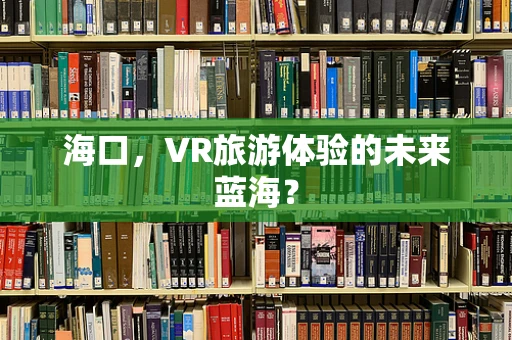 海口，VR旅游体验的未来蓝海？