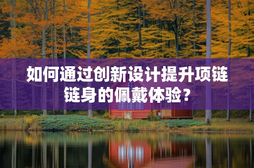 如何通过创新设计提升项链链身的佩戴体验？