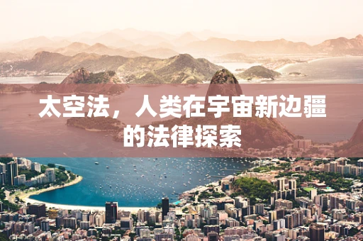 太空法，人类在宇宙新边疆的法律探索