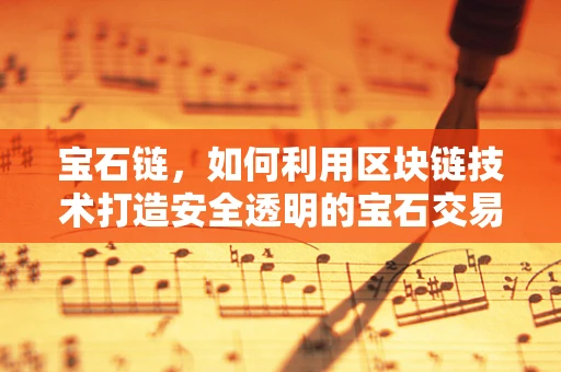 宝石链，如何利用区块链技术打造安全透明的宝石交易平台？