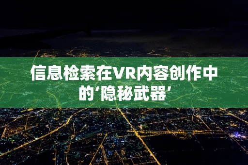 信息检索在VR内容创作中的‘隐秘武器’
