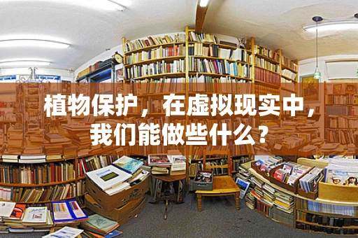 植物保护，在虚拟现实中，我们能做些什么？