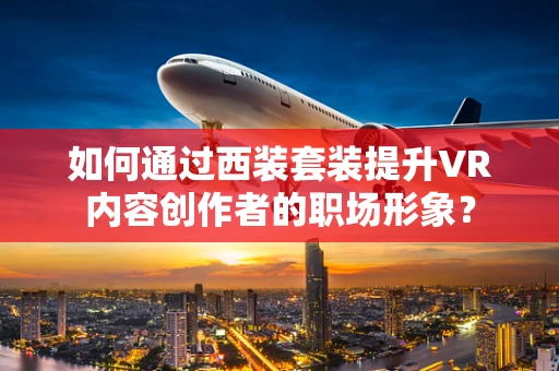 如何通过西装套装提升VR内容创作者的职场形象？