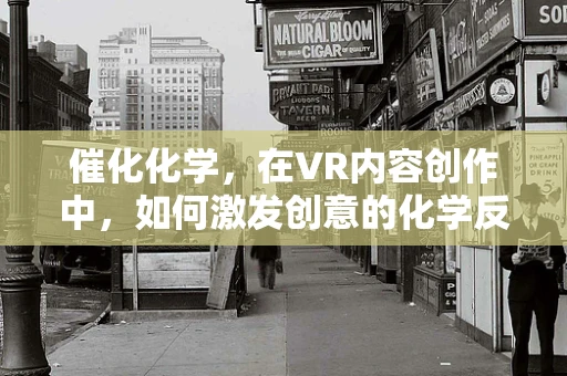 催化化学，在VR内容创作中，如何激发创意的化学反应？