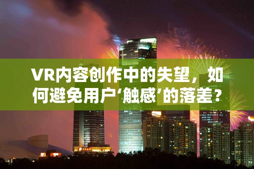 VR内容创作中的失望，如何避免用户‘触感’的落差？