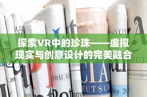 探索VR中的珍珠——虚拟现实与创意设计的完美融合