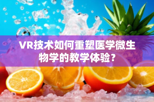 VR技术如何重塑医学微生物学的教学体验？