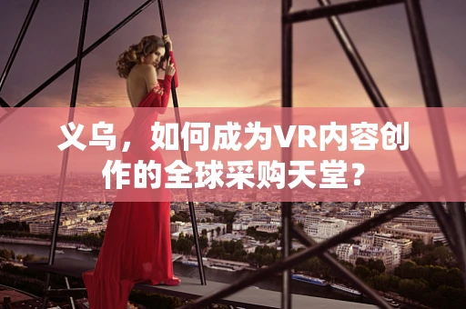 义乌，如何成为VR内容创作的全球采购天堂？