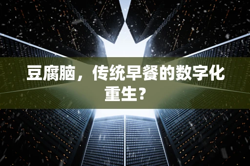 豆腐脑，传统早餐的数字化重生？
