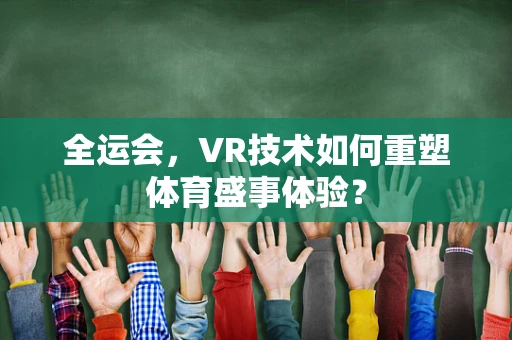 全运会，VR技术如何重塑体育盛事体验？