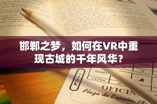 邯郸之梦，如何在VR中重现古城的千年风华？