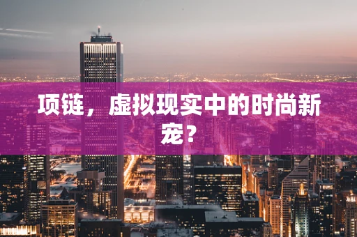 项链，虚拟现实中的时尚新宠？