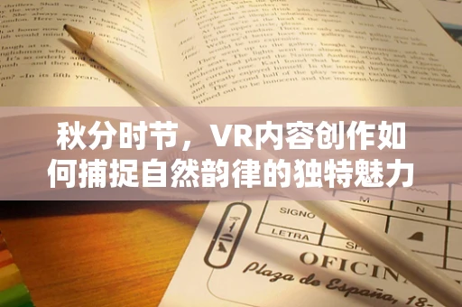 秋分时节，VR内容创作如何捕捉自然韵律的独特魅力？