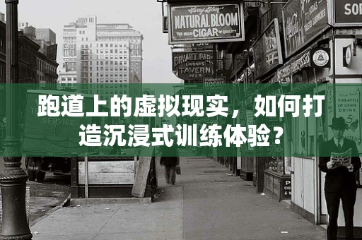 跑道上的虚拟现实，如何打造沉浸式训练体验？