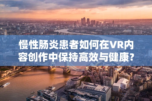 慢性肠炎患者如何在VR内容创作中保持高效与健康？