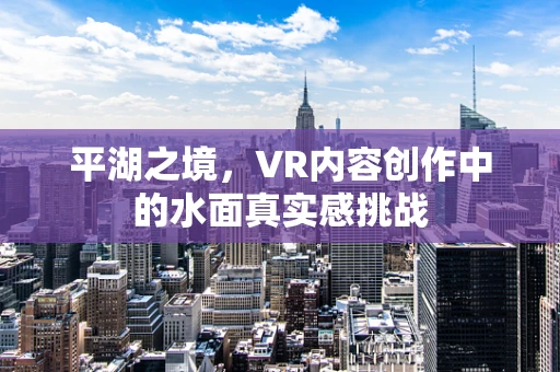 平湖之境，VR内容创作中的水面真实感挑战