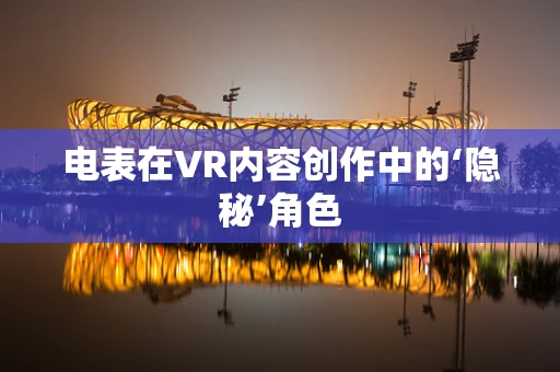 电表在VR内容创作中的‘隐秘’角色