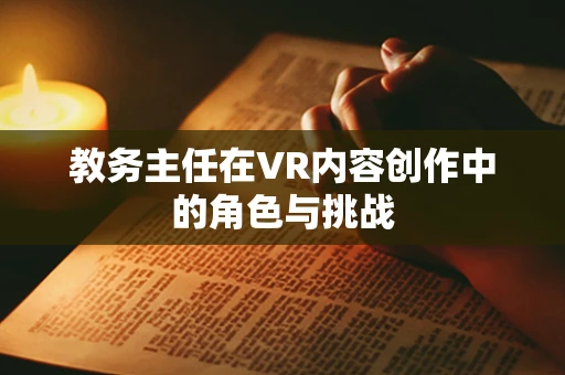 教务主任在VR内容创作中的角色与挑战
