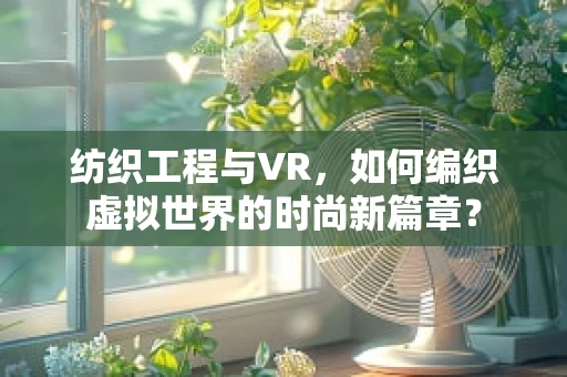 纺织工程与VR，如何编织虚拟世界的时尚新篇章？