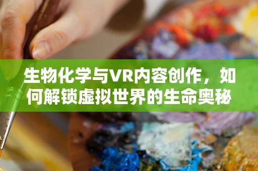 生物化学与VR内容创作，如何解锁虚拟世界的生命奥秘？