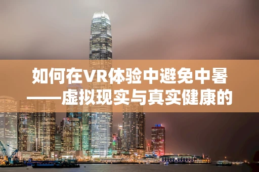 如何在VR体验中避免中暑——虚拟现实与真实健康的边界？