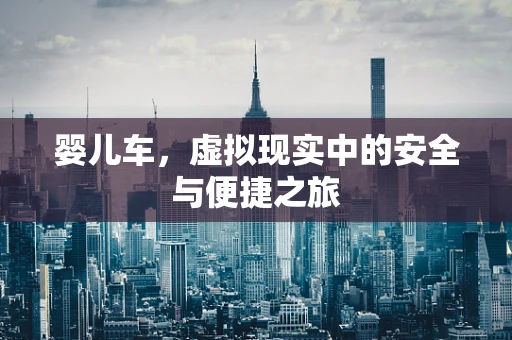 婴儿车，虚拟现实中的安全与便捷之旅
