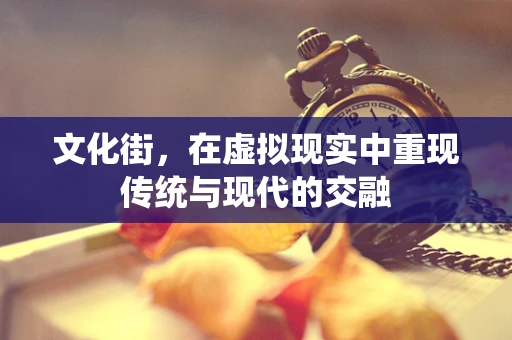 文化街，在虚拟现实中重现传统与现代的交融