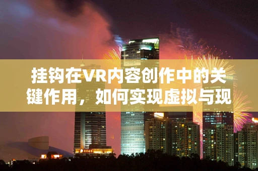 挂钩在VR内容创作中的关键作用，如何实现虚拟与现实的无缝对接？