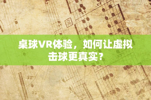 桌球VR体验，如何让虚拟击球更真实？