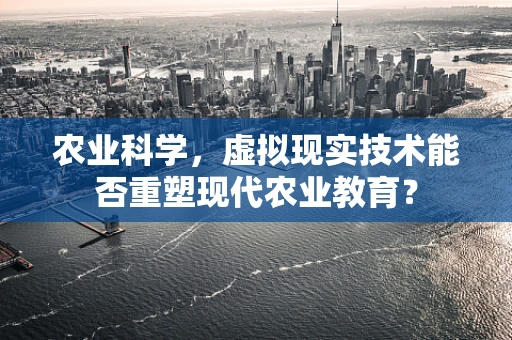农业科学，虚拟现实技术能否重塑现代农业教育？
