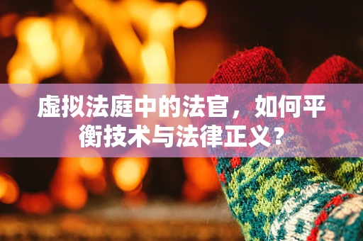 虚拟法庭中的法官，如何平衡技术与法律正义？