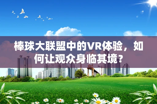 棒球大联盟中的VR体验，如何让观众身临其境？