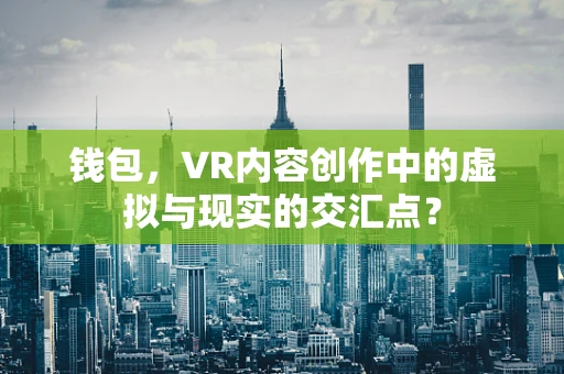钱包，VR内容创作中的虚拟与现实的交汇点？