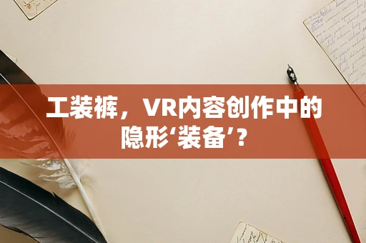 工装裤，VR内容创作中的隐形‘装备’？